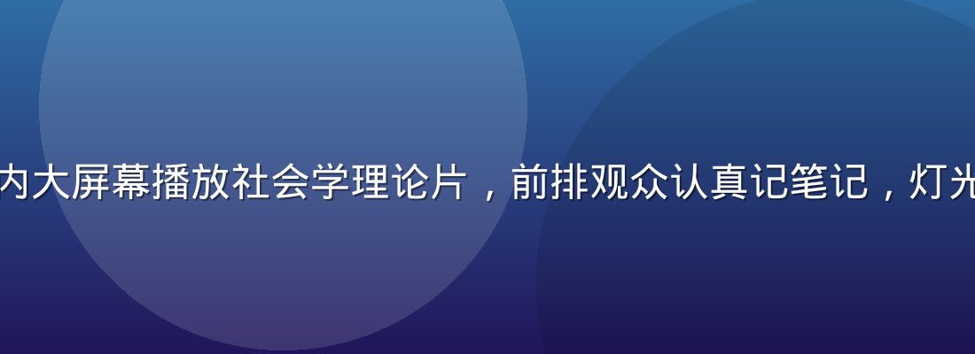 专业放映厅内大屏幕播放社会学理论片，前排观众认真记笔记，灯光昏暗而专注